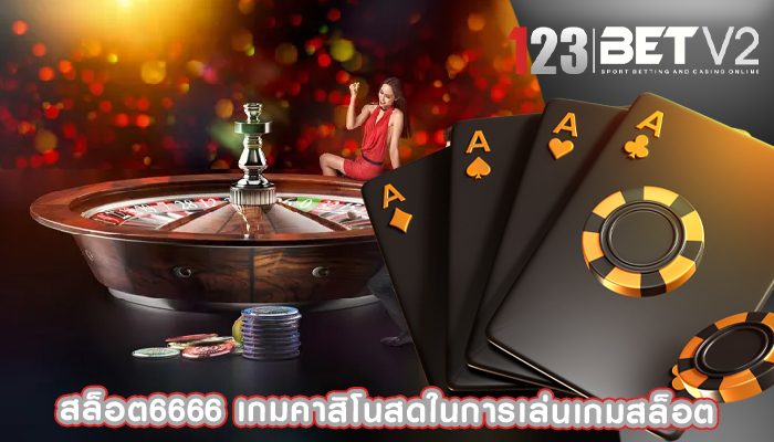 สล็อต6666 เกมคาสิโนสดในการเล่นเกมสล็อต