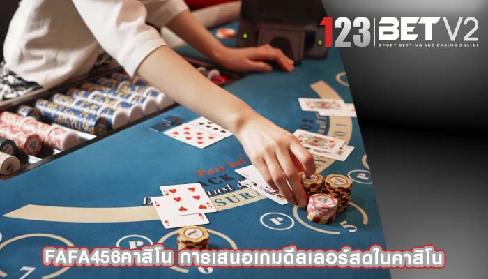 fafa456คาสิโน การเสนอเกมดีลเลอร์สดในคาสิโน