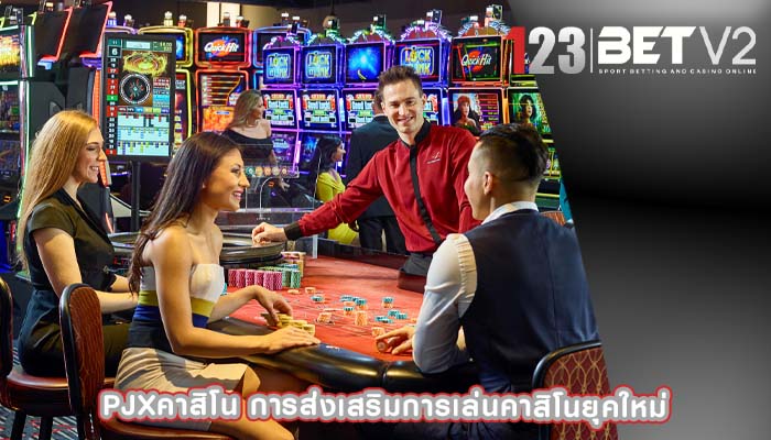 pjxคาสิโน การส่งเสริมการเล่นคาสิโนยุคใหม่