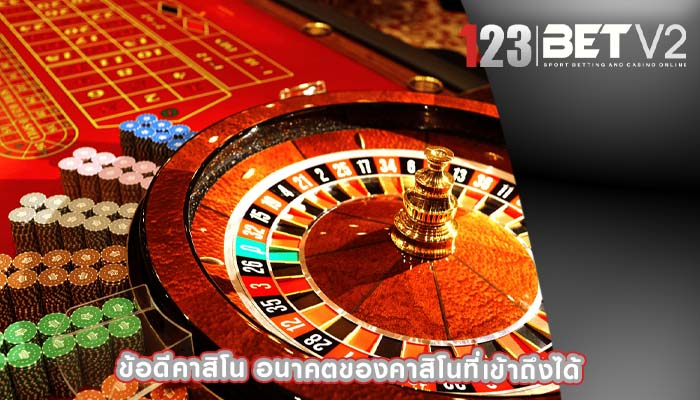 ข้อดีคาสิโน อนาคตของคาสิโนที่เข้าถึงได้