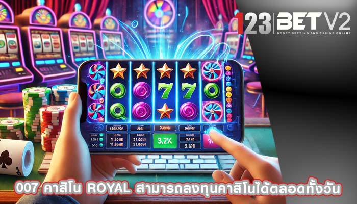 007 คาสิโน royal สามารถลงทุนคาสิโนได้ตลอดทั้งวัน