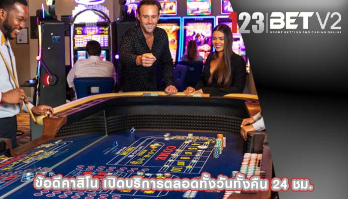 ข้อดีคาสิโน เปิดบริการตลอดทั้งวันทั้งคืน 24 ชม.