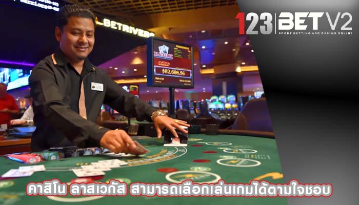 คาสิโน ลาสเวกัส สามารถเลือกเล่นเกมได้ตามใจชอบ