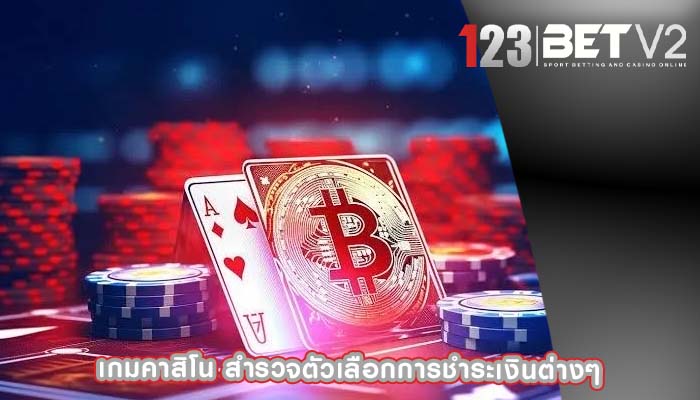 เกมคาสิโน สำรวจตัวเลือกการชำระเงินต่างๆ