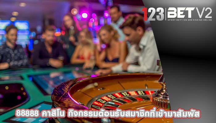 88888 คาสิโน กิจกรรมต้อนรับสมาชิกที่เข้ามาสัมผัส