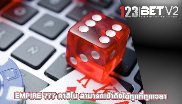 empire 777 คาสิโน สามารถเข้าถึงได้ทุกที่ทุกเวลา