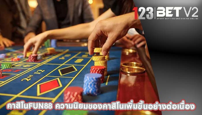คาสิโนfun88 ความนิยมของคาสิโนเพิ่มขึ้นอย่างต่อเนื่อง