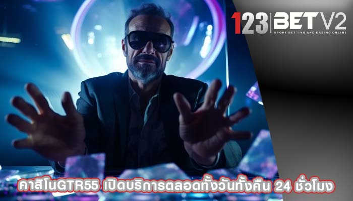 คาสิโนgtr55 เปิดบริการตลอดทั้งวันทั้งคืน 24 ชั่วโมง
