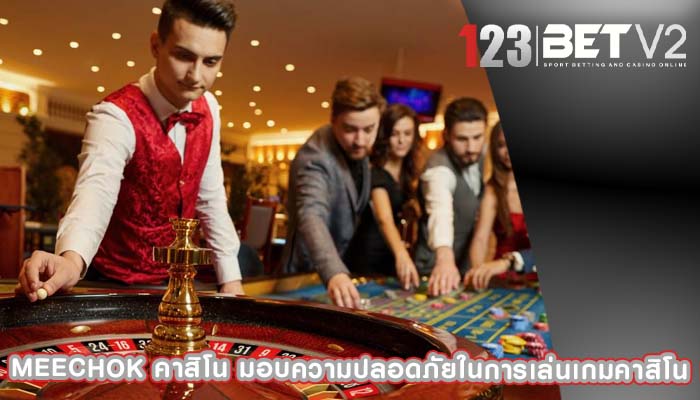 meechok คาสิโน มอบความปลอดภัยในการเล่นเกมคาสิโน