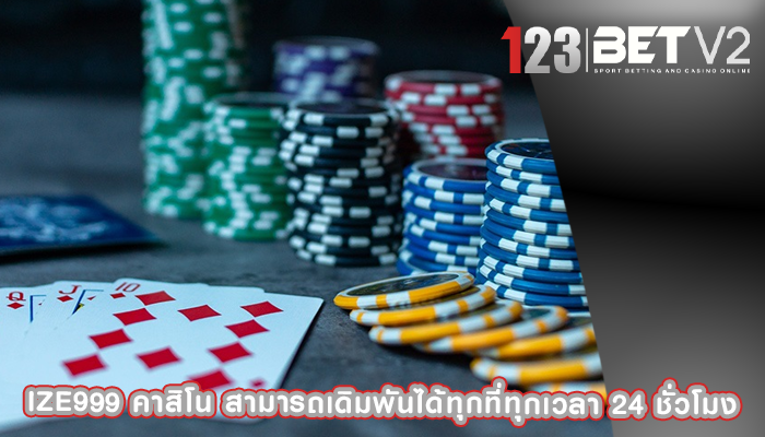 ize999 คาสิโน สามารถเดิมพันได้ทุกที่ทุกเวลา 24 ชั่วโมง