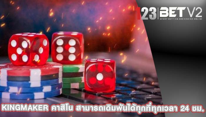 kingmaker คาสิโน สามารถเดิมพันได้ทุกที่ทุกเวลา 24 ชม.