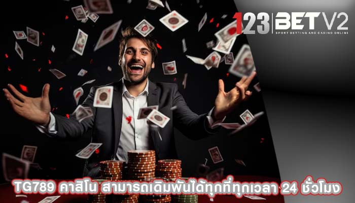 tg789 คาสิโน สามารถเดิมพันได้ทุกที่ทุกเวลา 24 ชั่วโมง