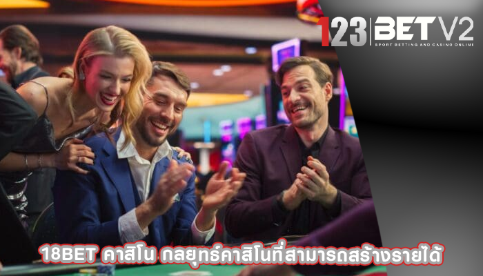 18bet คาสิโน กลยุทธ์คาสิโนที่สามารถสร้างรายได้