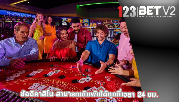 ข้อดีคาสิโน สามารถเดิมพันได้ทุกที่เวลา 24 ชม.
