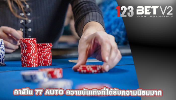 คาสิโน 77 auto ความบันเทิงที่ได้รับความนิยมมาก