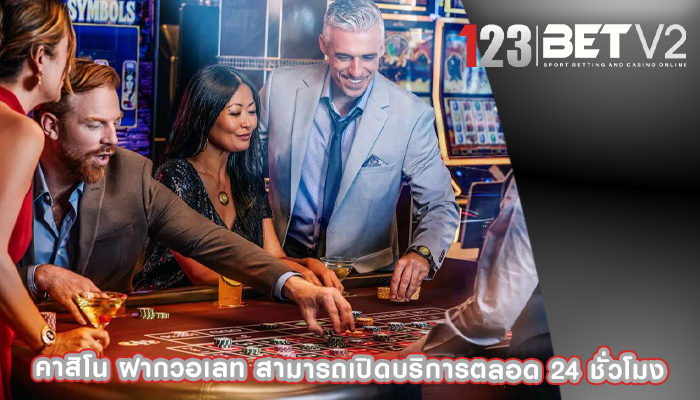 คาสิโน ฝากวอเลท สามารถเปิดบริการตลอด 24 ชั่วโมง
