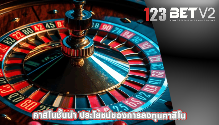คาสิโนชั้นนำ ประโยชน์ของการลงทุนคาสิโน
