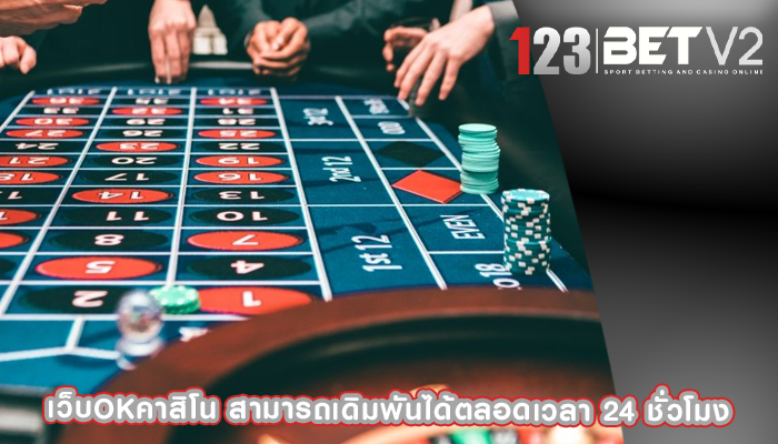 เว็บokคาสิโน สามารถเดิมพันได้ตลอดเวลา 24 ชั่วโมง
