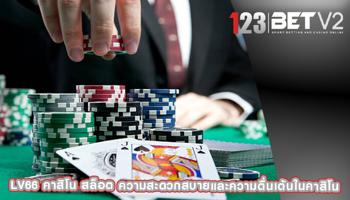 lv66 คาสิโน สล็อต ความสะดวกสบายและความตื่นเต้นในคาสิโน