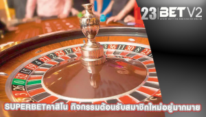 superbetคาสิโน กิจกรรมต้อนรับสมาชิกใหม่อยู่มากมาย
