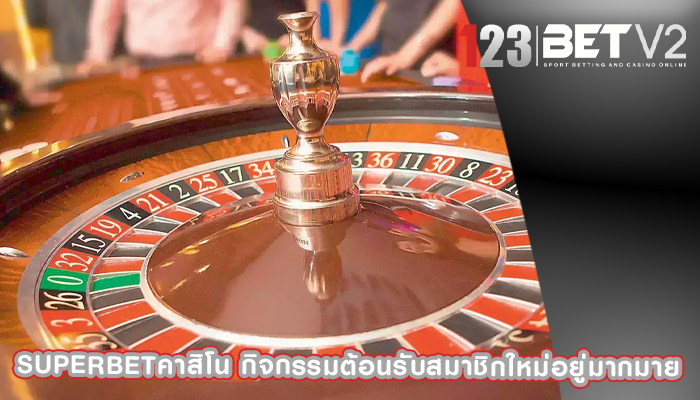 superbetคาสิโน กิจกรรมต้อนรับสมาชิกใหม่อยู่มากมาย
