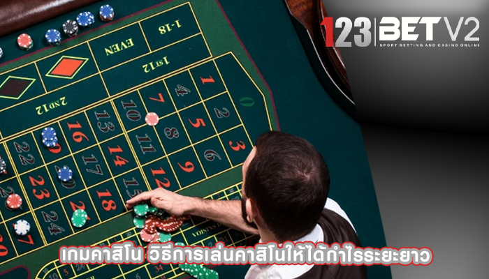 เกมคาสิโน วิธีการเล่นคาสิโนให้ได้กำไรระยะยาว