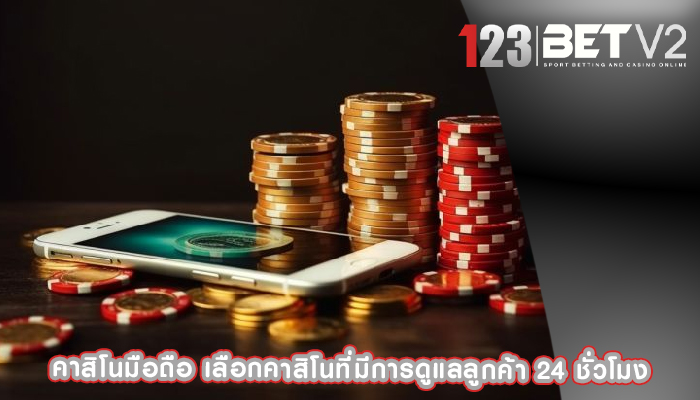 คาสิโนมือถือ เลือกคาสิโนที่มีการดูแลลูกค้า 24 ชั่วโมง